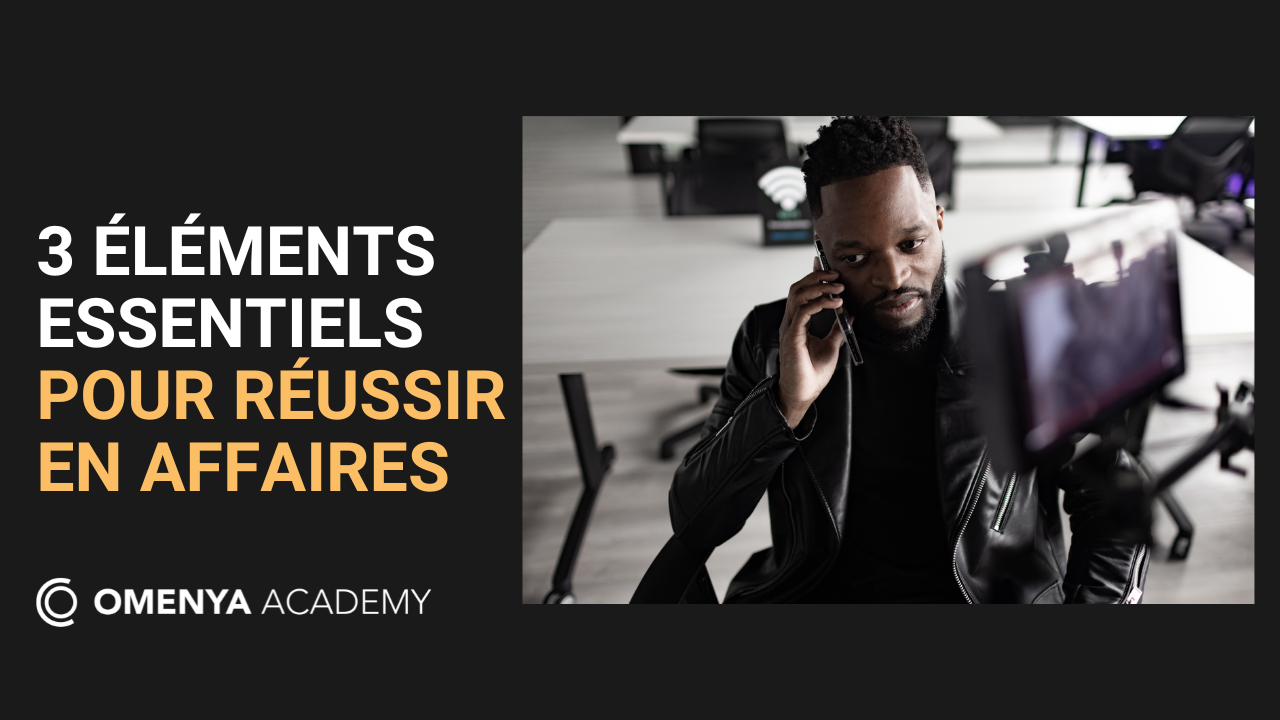 3 éléments essentiels pour réussir en affaires